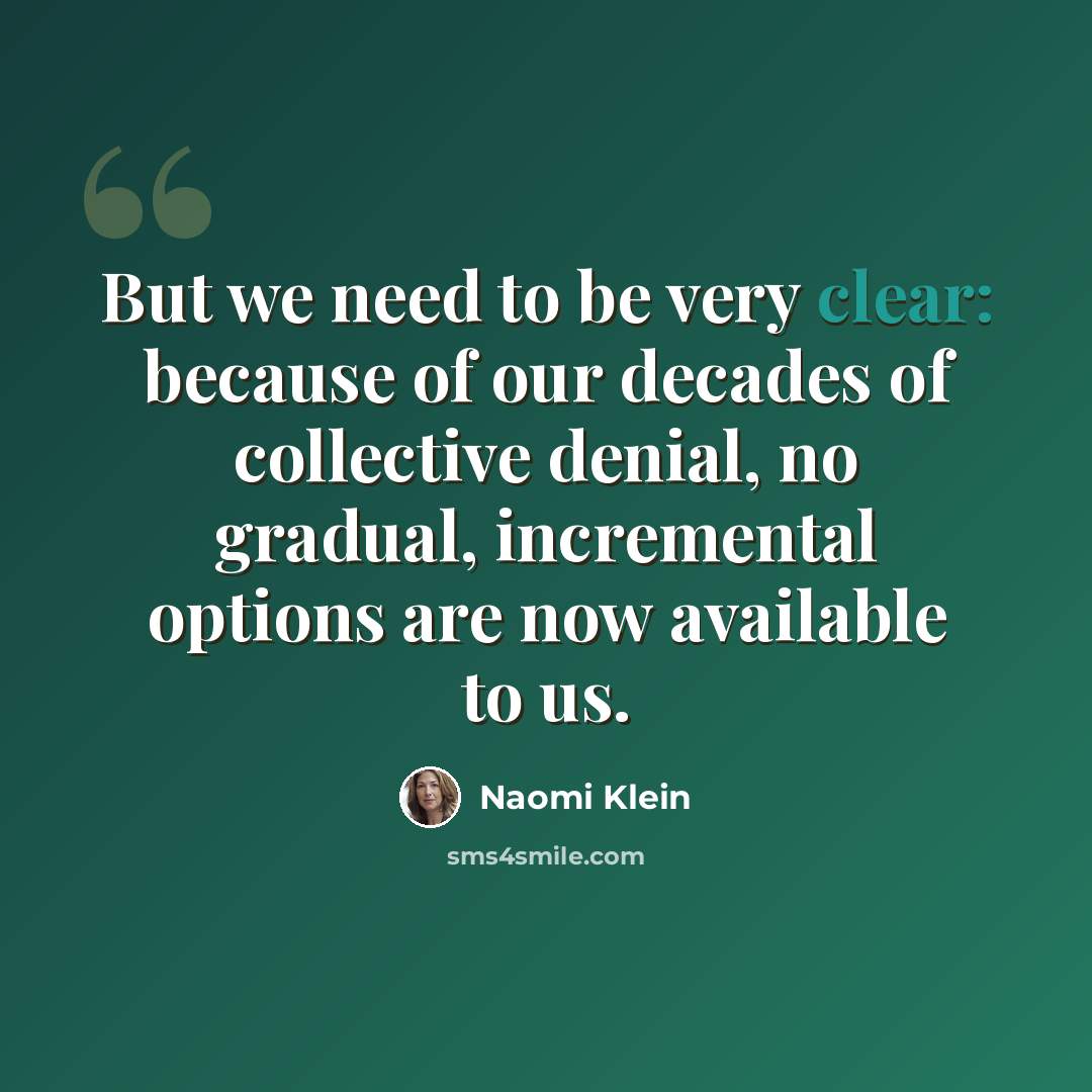 “But we need to be very clear: because of our decades of collective denial, no gradual, incremental options are now available to us.” quote by Naomi Klein