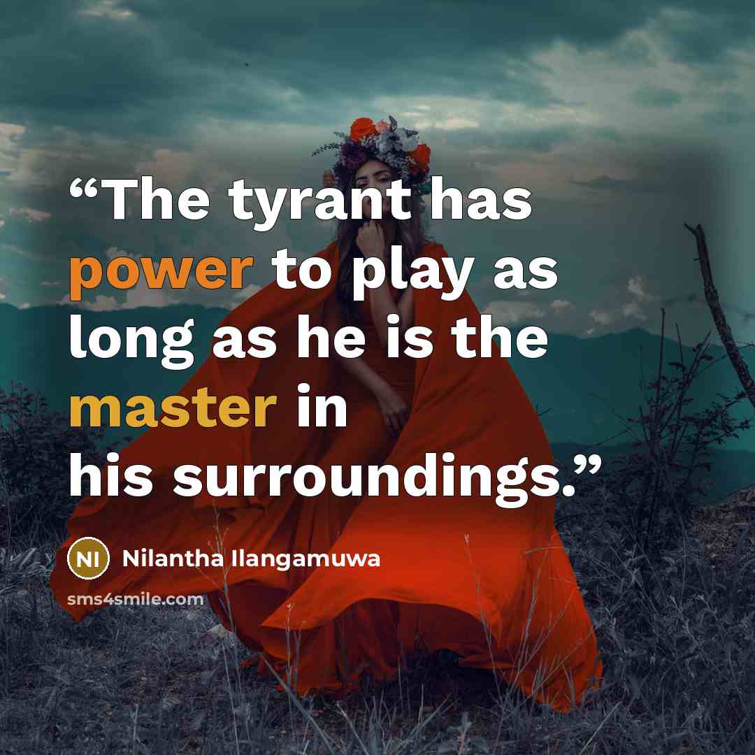 “The tyrant has power to play as long as he is the master in his surroundings.” quote by Nilantha Ilangamuwa