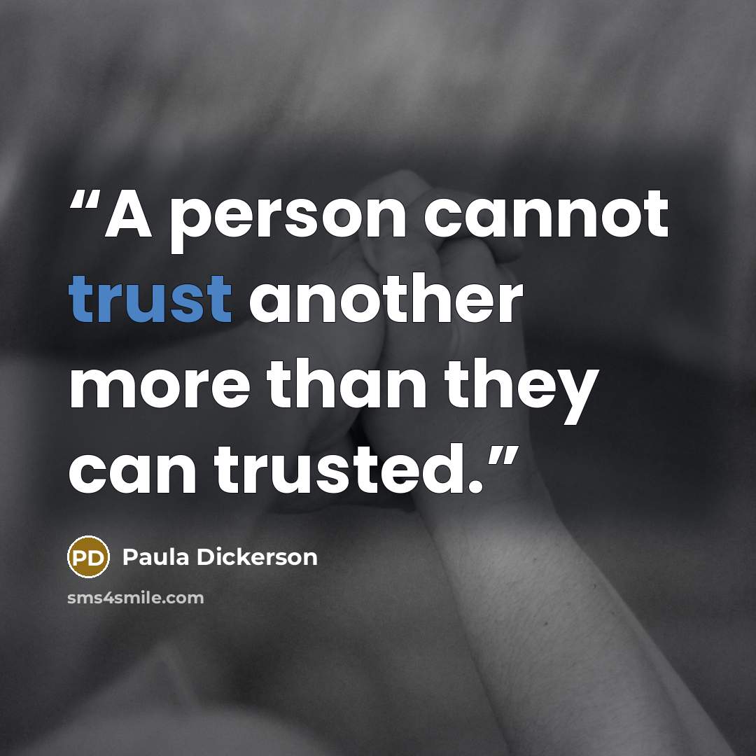“A person cannot trust another more than they can trusted.” quote by Paula Dickerson