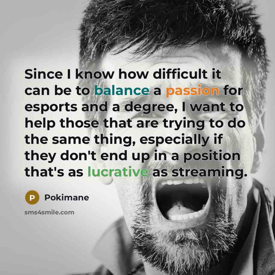 “Since I know how difficult it can be to balance a passion for esports and a degree, I want to help those that are trying to do the same thing, especially if they don't end up in a position that's as lucrative as streaming.” quote by Pokimane