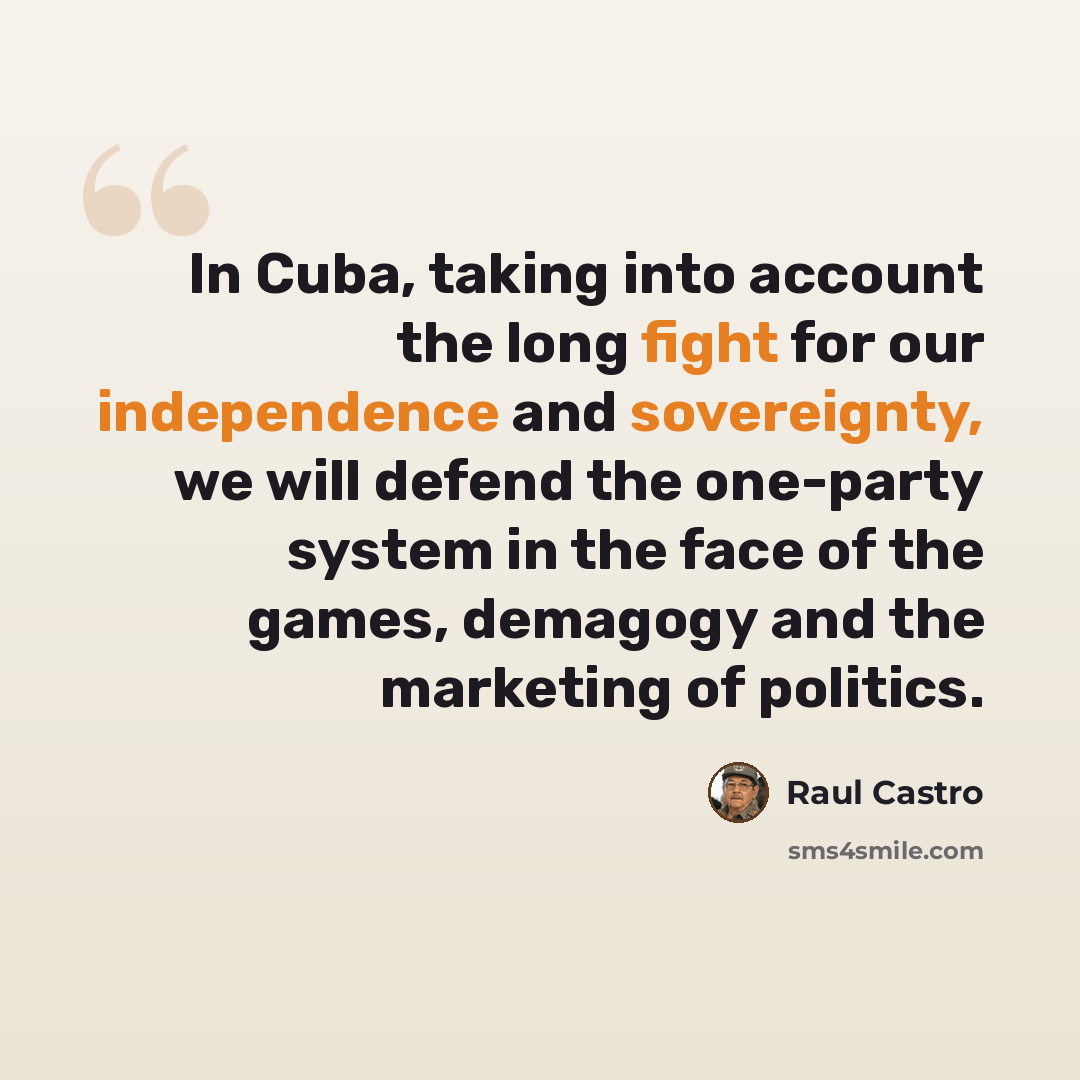 “In Cuba, taking into account the long fight for our independence and sovereignty, we will defend the one-party system in the face of the games, demagogy and the marketing of politics.” quote by Raul Castro