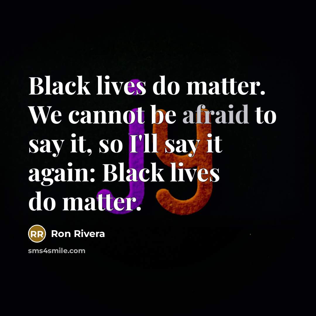 “Black lives do matter. We cannot be afraid to say it, so I'll say it again: Black lives do matter.” quote by Ron Rivera
