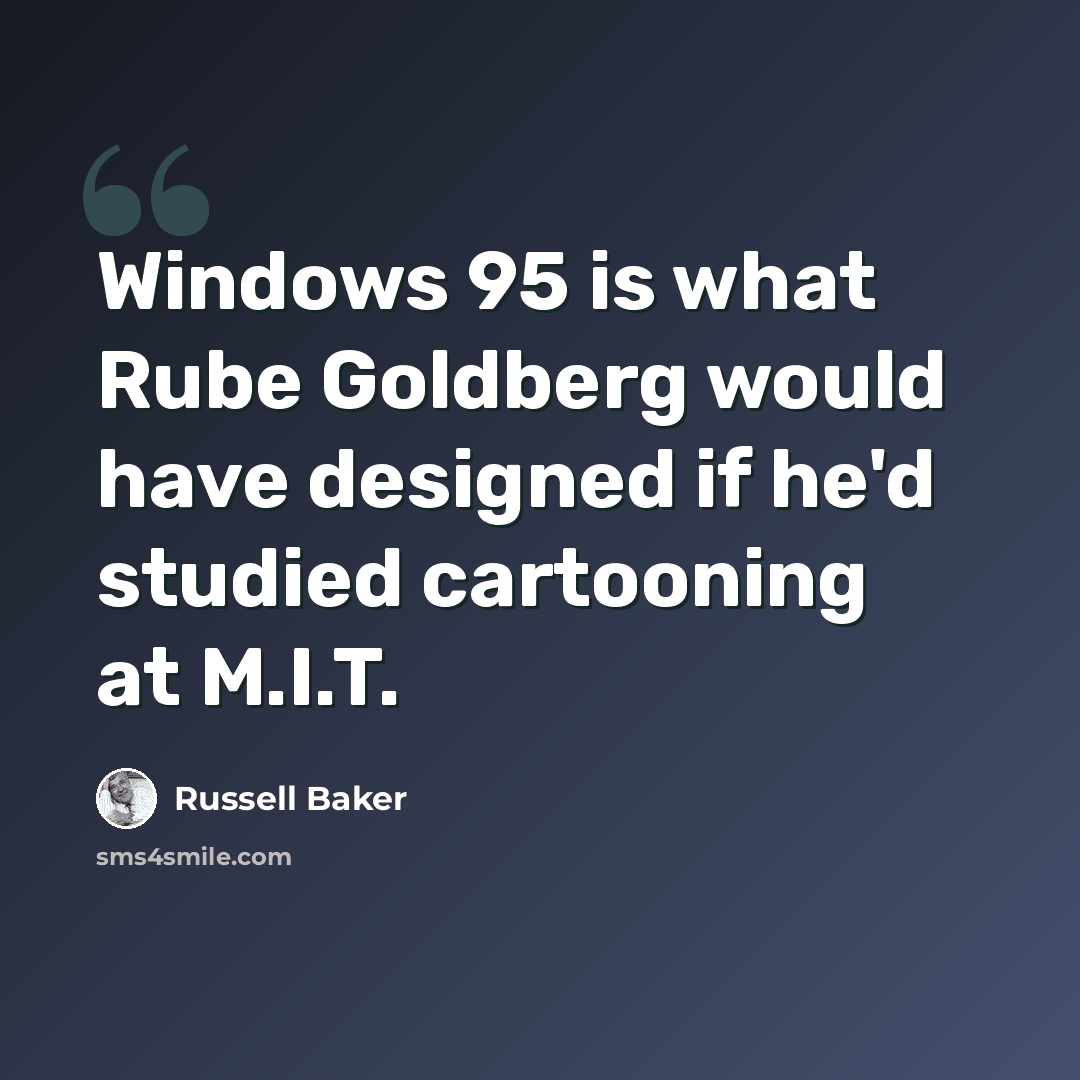 “Windows 95 is what Rube Goldberg would have designed if he'd studied cartooning at M.I.T.” quote by Russell Baker