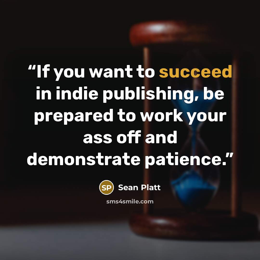 “If you want to succeed in indie publishing, be prepared to work your ass off and demonstrate patience.” quote by Sean Platt