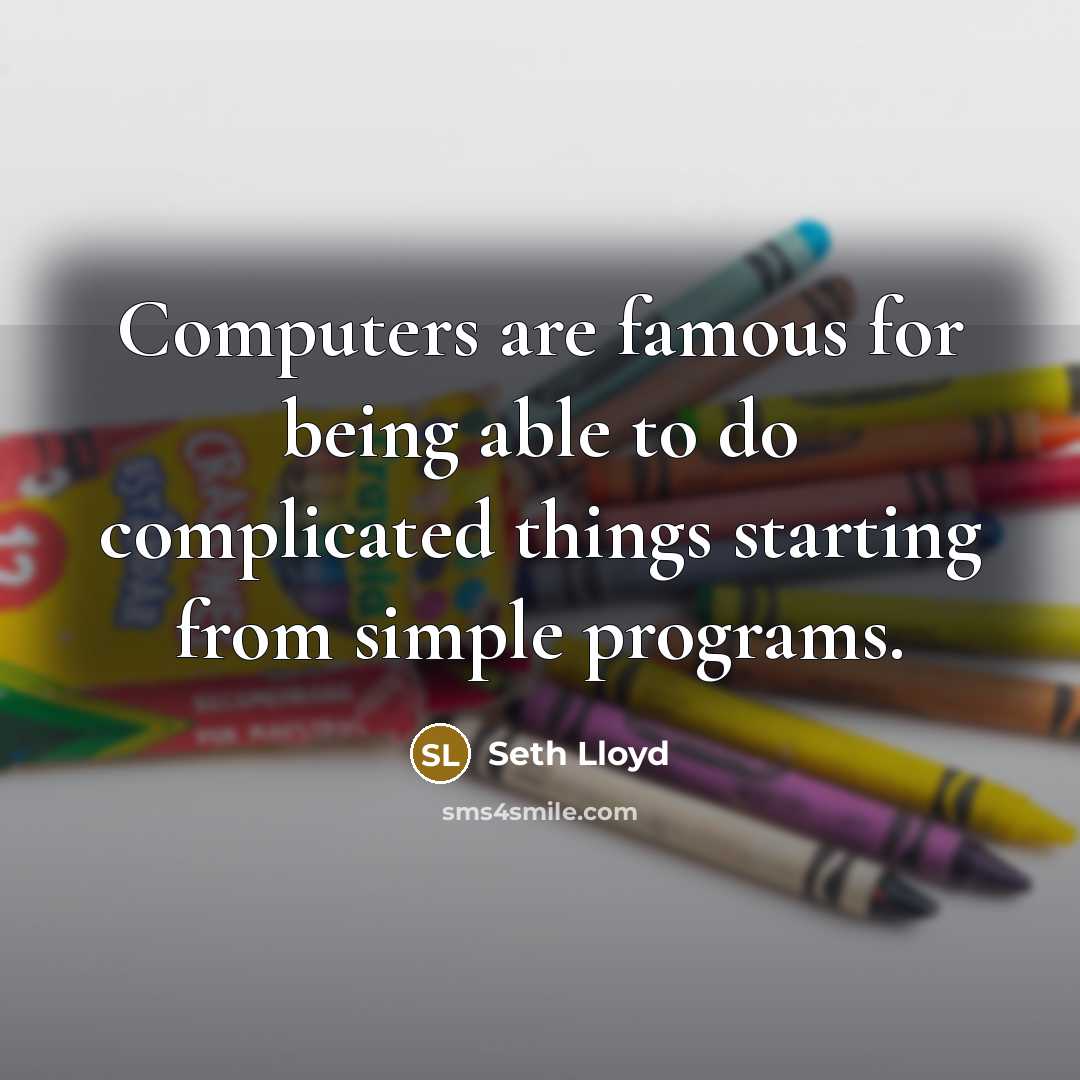 “Computers are famous for being able to do complicated things starting from simple programs.” quote by Seth Lloyd