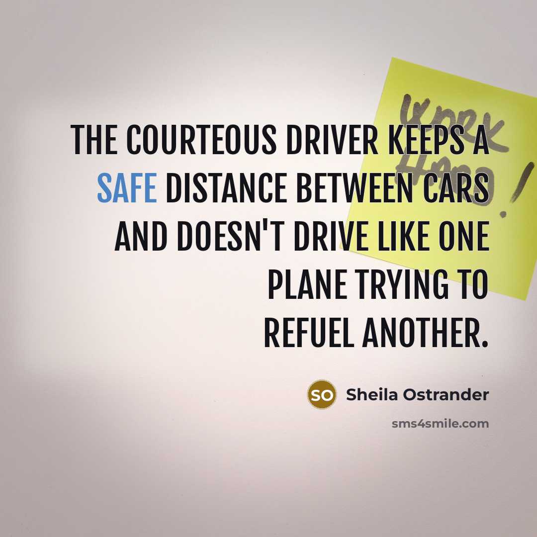 “The courteous driver keeps a safe distance between cars and doesn't drive like one plane trying to refuel another.” quote by Sheila Ostrander