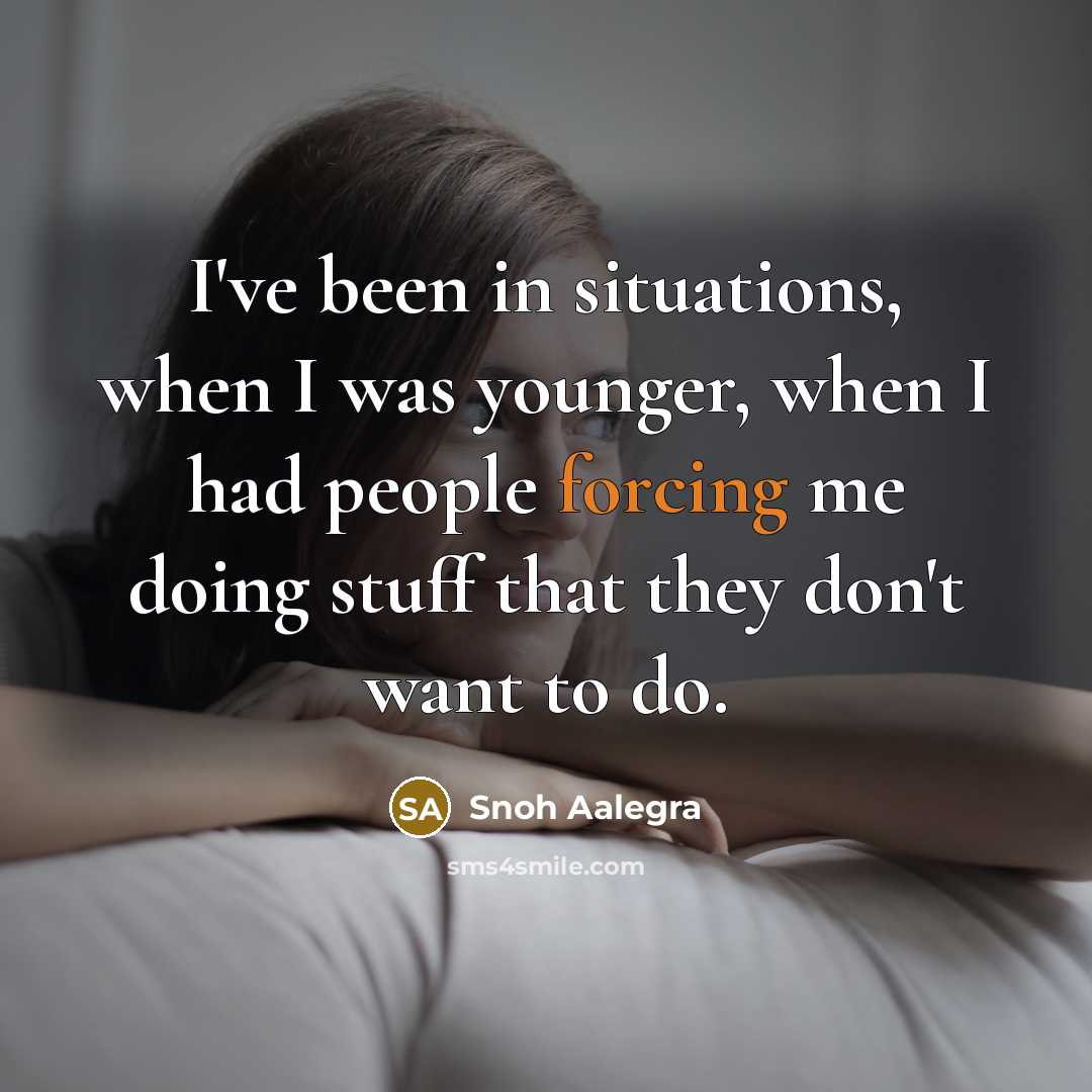 “I've been in situations, when I was younger, when I had people forcing me doing stuff that they don't want to do.” quote by Snoh Aalegra