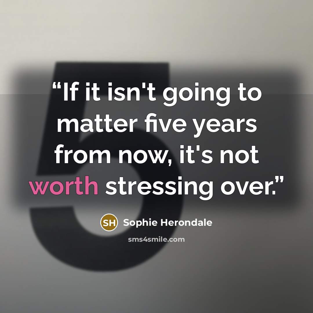 “If it isn't going to matter five years from now, it's not worth stressing over.” quote by Sophie Herondale