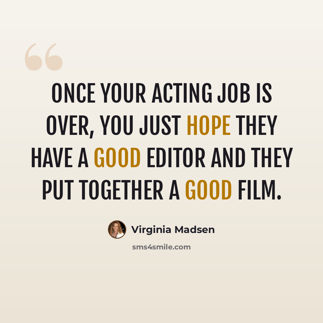 “Once your acting job is over, you just hope they have a good editor and they put together a good film.” quote by Virginia Madsen