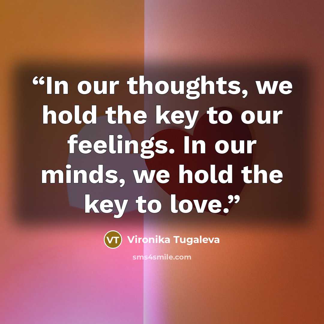 “In our thoughts, we hold the key to our feelings. In our minds, we hold the key to love.” quote by Vironika Tugaleva