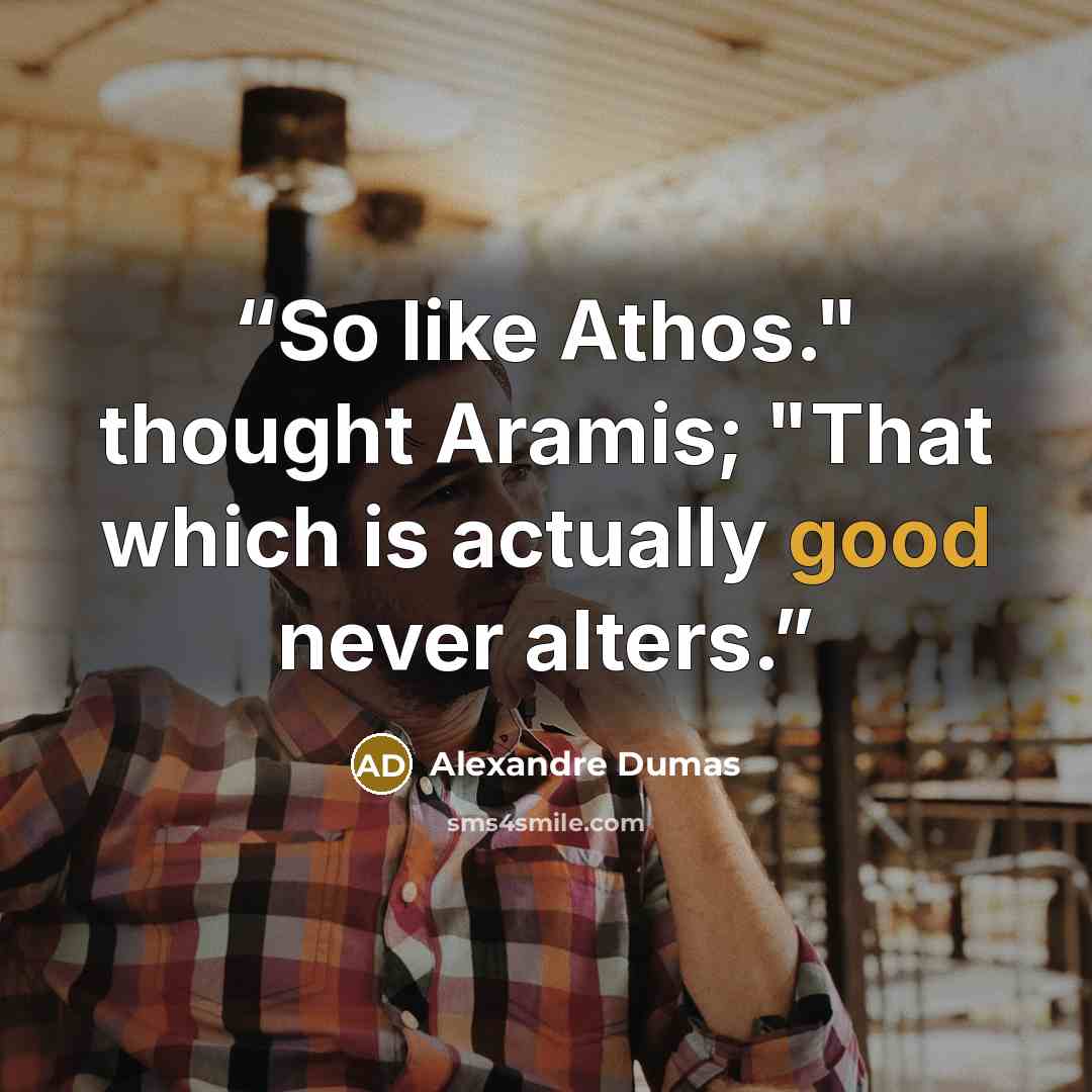 “So like Athos." thought Aramis; "That which is actually good never alters.” quote by Alexandre Dumas