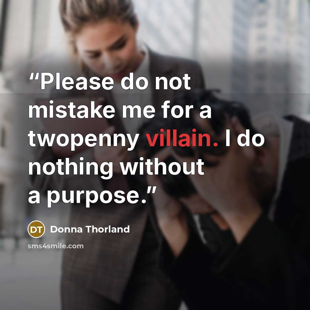“Please do not mistake me for a twopenny villain. I do nothing without a purpose.” quote by Donna Thorland