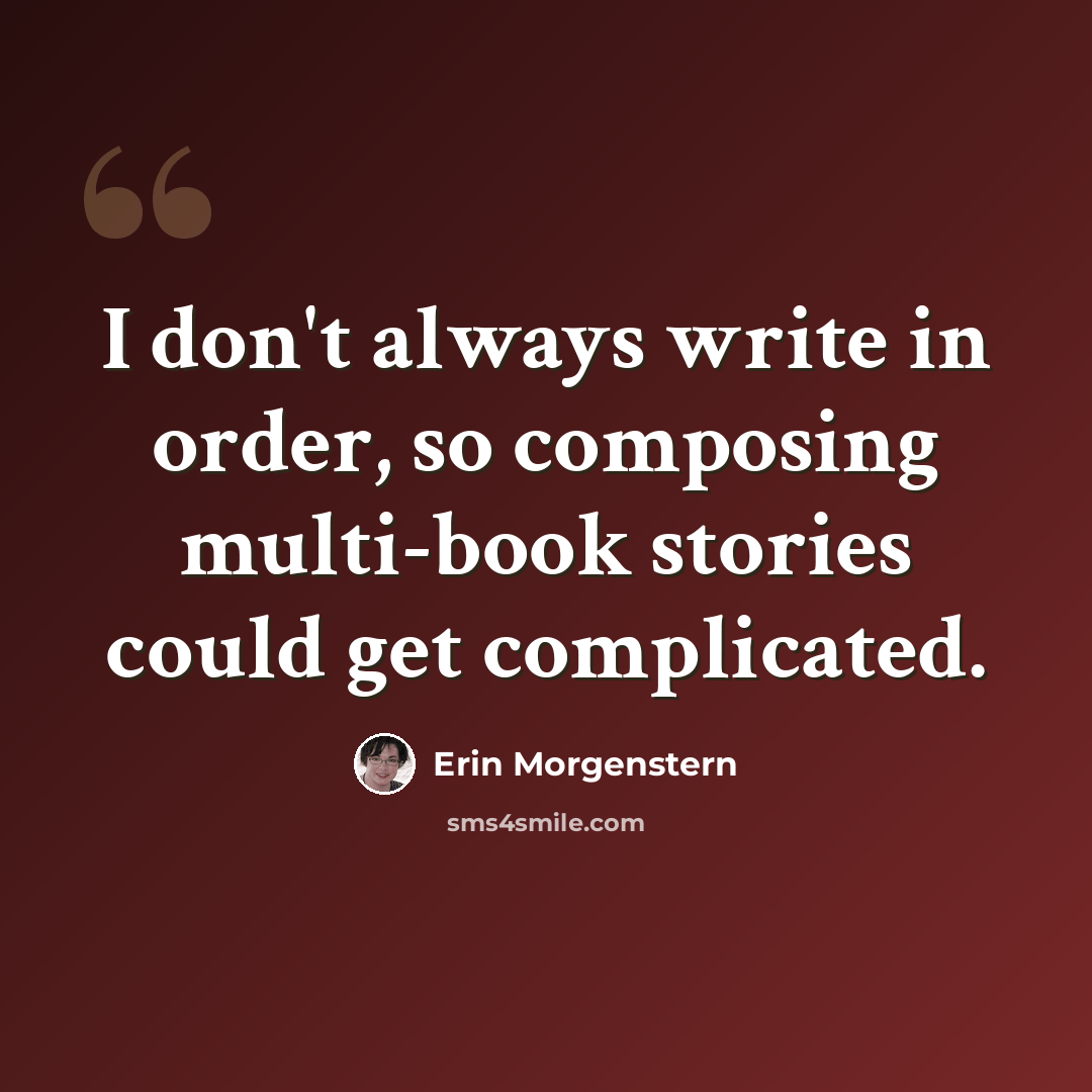 “I don't always write in order, so composing multi-book stories could get complicated.” quote by Erin Morgenstern