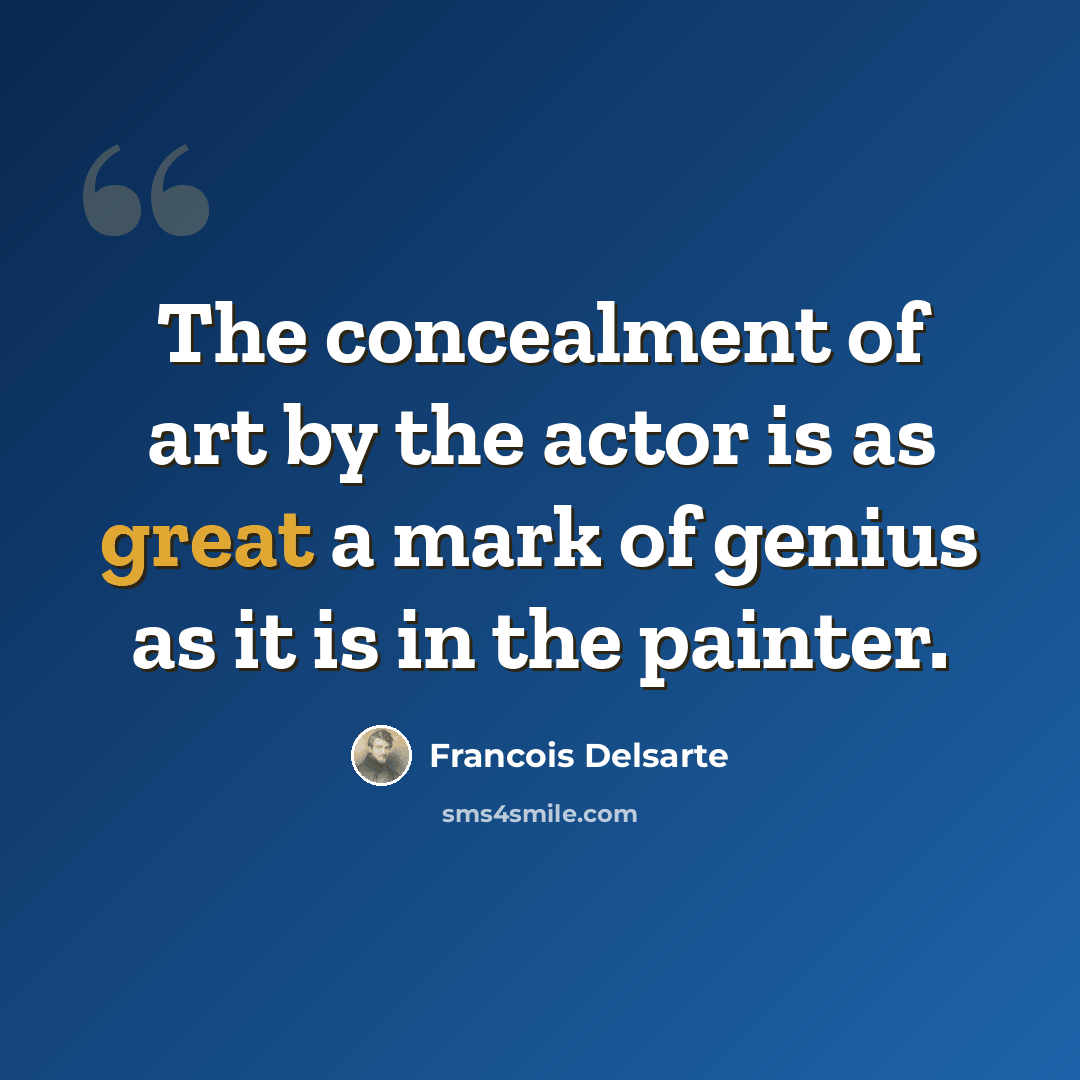 “The concealment of art by the actor is as great a mark of genius as it is in the painter.” quote by Francois Delsarte