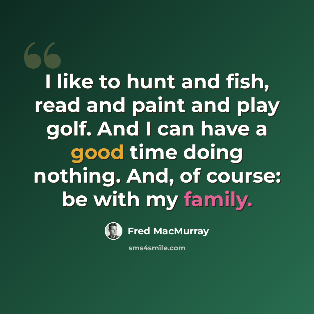 “I like to hunt and fish, read and paint and play golf. And I can have a good time doing nothing. And, of course: be with my family.” quote by Fred MacMurray
