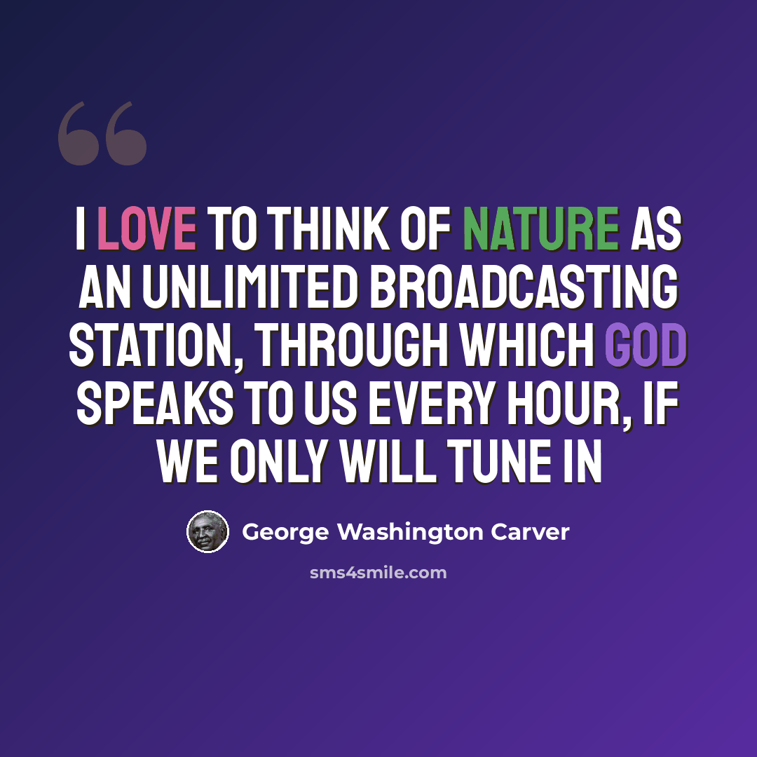 “I love to think of nature as an unlimited broadcasting station, through which God speaks to us every hour, if we only will tune in” quote by George Washington Carver