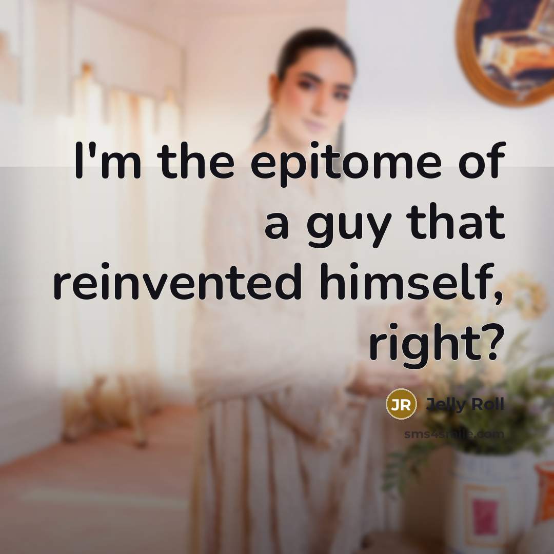 “I'm the epitome of a guy that reinvented himself, right?” quote by Jelly Roll