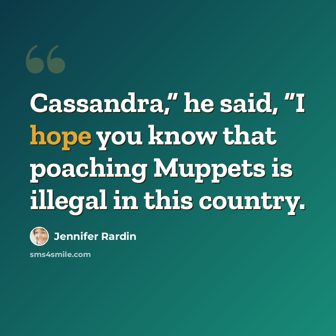 “Cassandra,” he said, “I hope you know that poaching Muppets is illegal in this country.” quote by Jennifer Rardin
