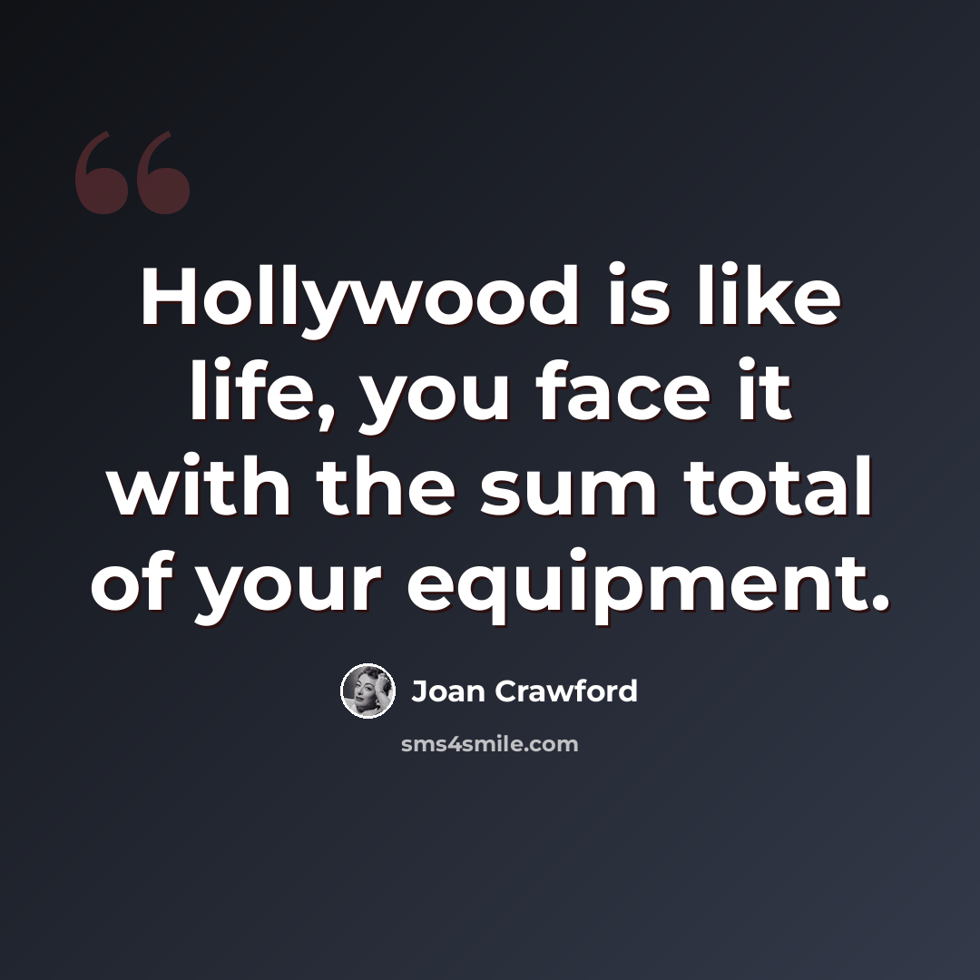 “Hollywood is like life, you face it with the sum total of your equipment.” quote by Joan Crawford