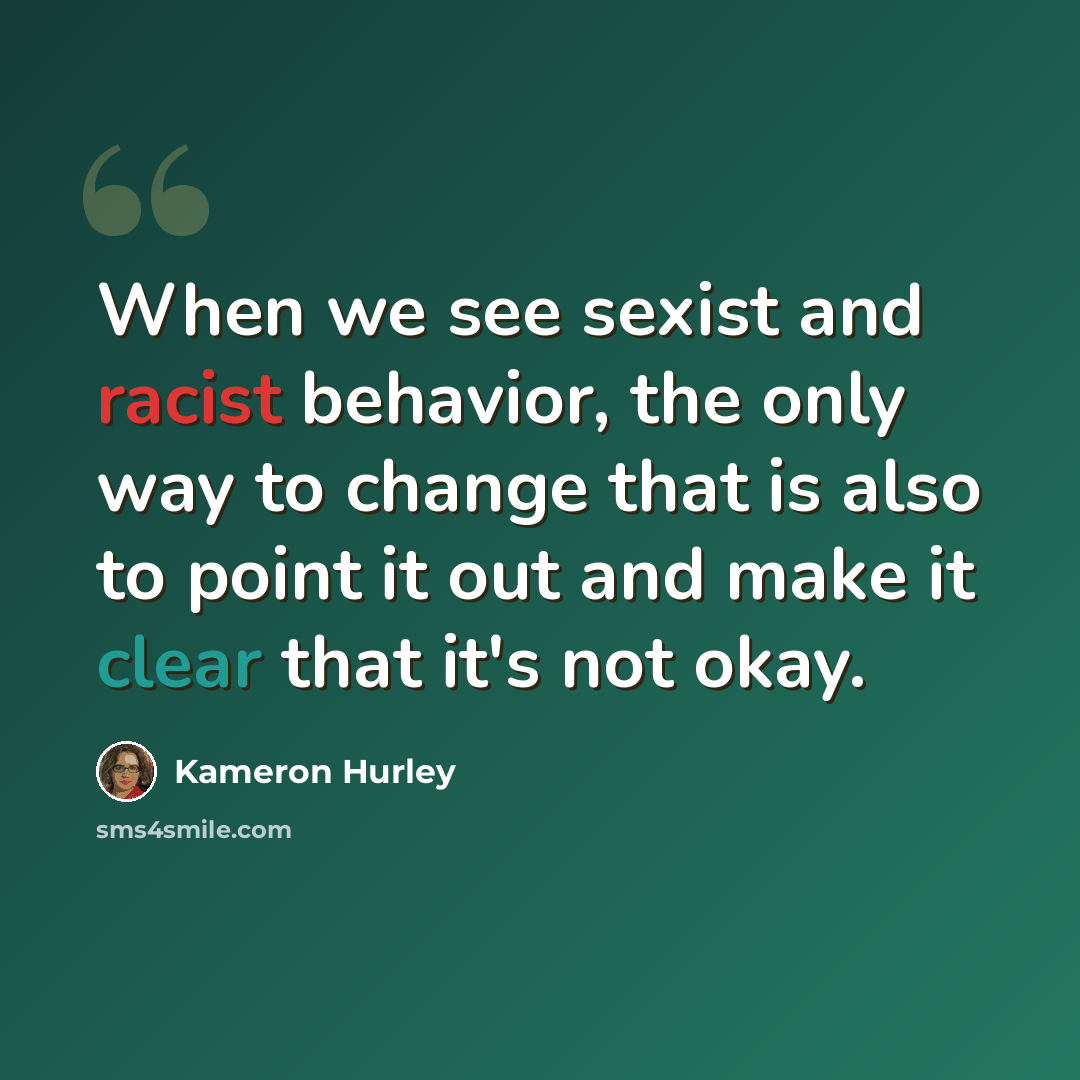 “When we see sexist and racist behavior, the only way to change that is also to point it out and make it clear that it's not okay.” quote by Kameron Hurley
