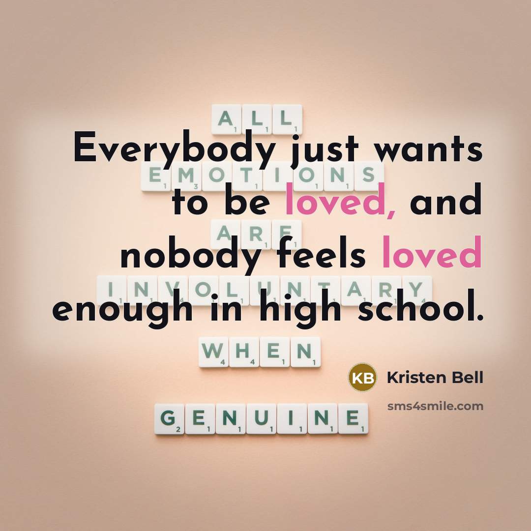 “Everybody just wants to be loved, and nobody feels loved enough in high school.” quote by Kristen Bell
