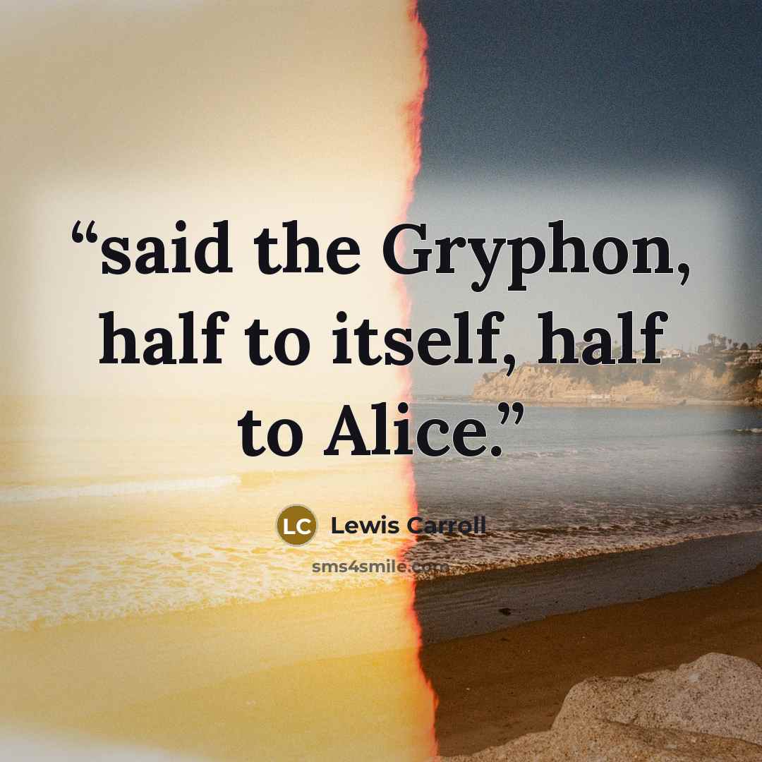 “said the Gryphon, half to itself, half to Alice.” quote by Lewis Carroll