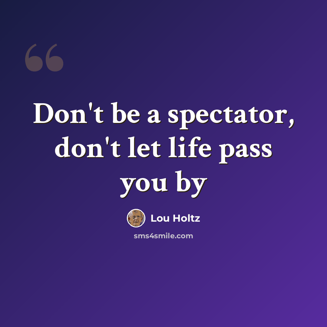 “Don't be a spectator, don't let life pass you by” quote by Lou Holtz