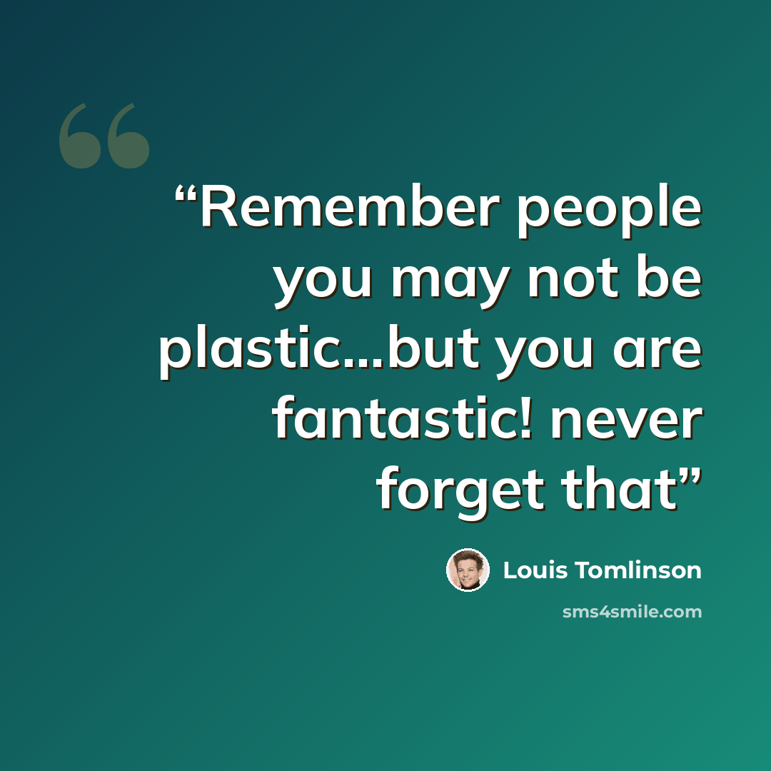 “Remember people you may not be plastic...but you are fantastic! never forget that” quote by Louis Tomlinson