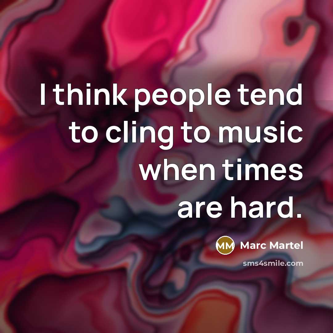 “I think people tend to cling to music when times are hard.” quote by Marc Martel