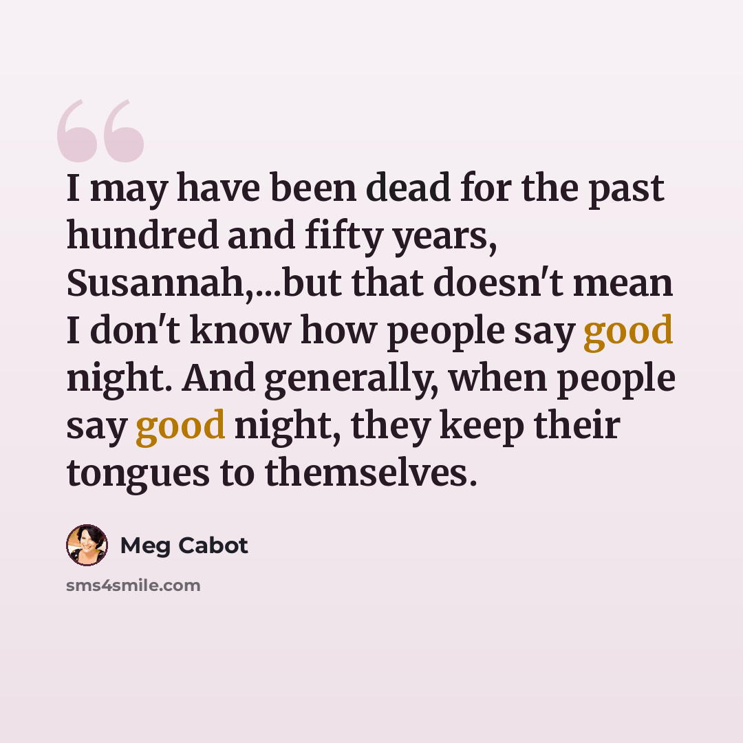 “I may have been dead for the past hundred and fifty years, Susannah,...but that doesn't mean I don't know how people say good night. And generally, when people say good night, they keep their tongues to themselves.” quote by Meg Cabot