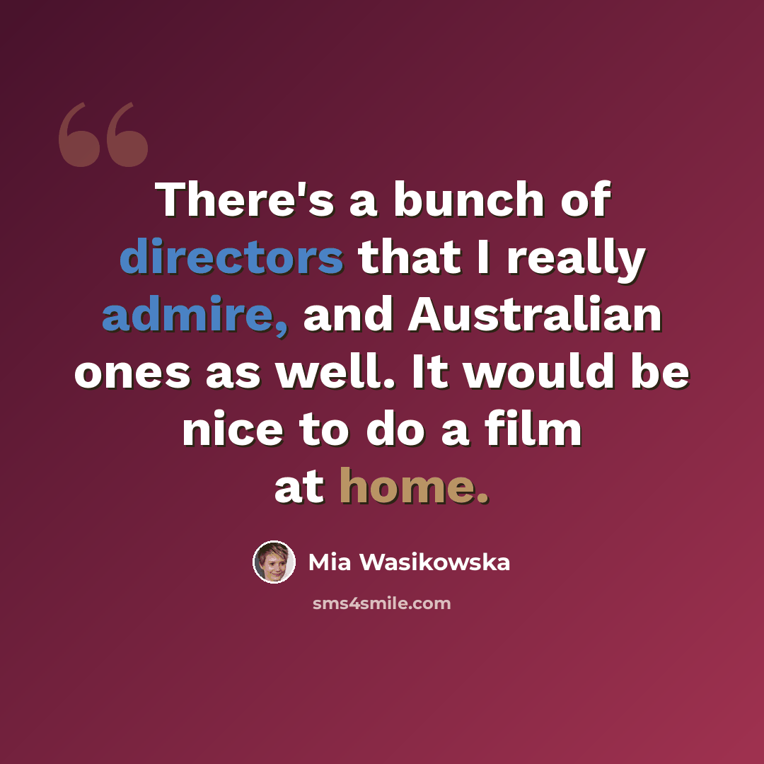 “There's a bunch of directors that I really admire, and Australian ones as well. It would be nice to do a film at home.” quote by Mia Wasikowska