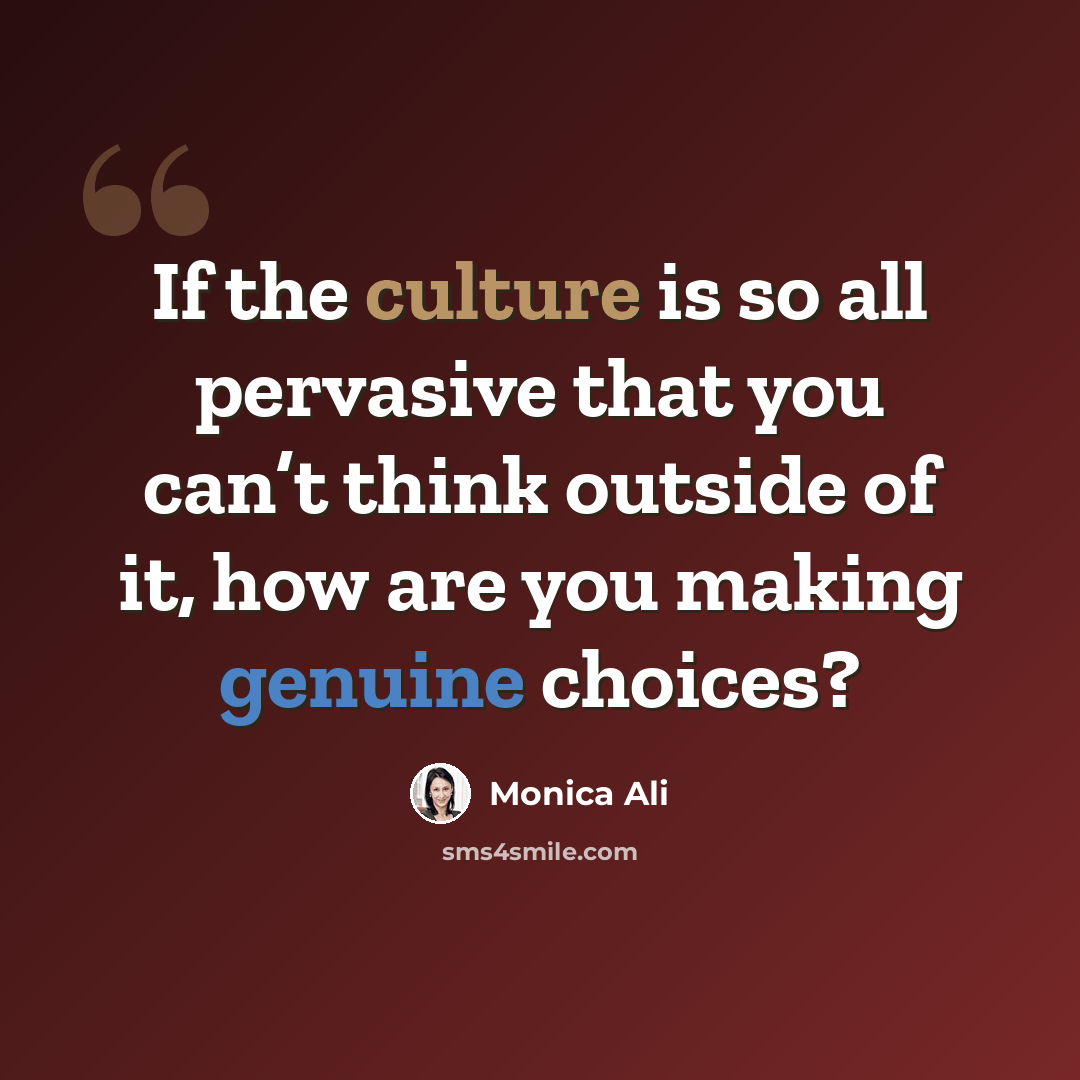 “If the culture is so all pervasive that you can’t think outside of it, how are you making genuine choices?” quote by Monica Ali
