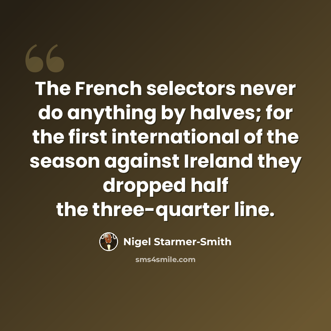 “The French selectors never do anything by halves; for the first international of the season against Ireland they dropped half the three-quarter line.” quote by Nigel Starmer-Smith