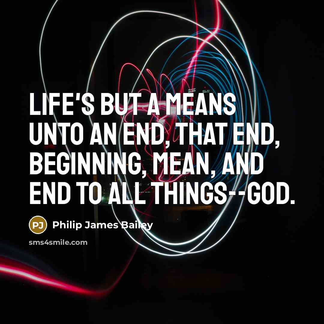 “Life's but a means unto an end, that end, Beginning, mean, and end to all things--God.” quote by Philip James Bailey