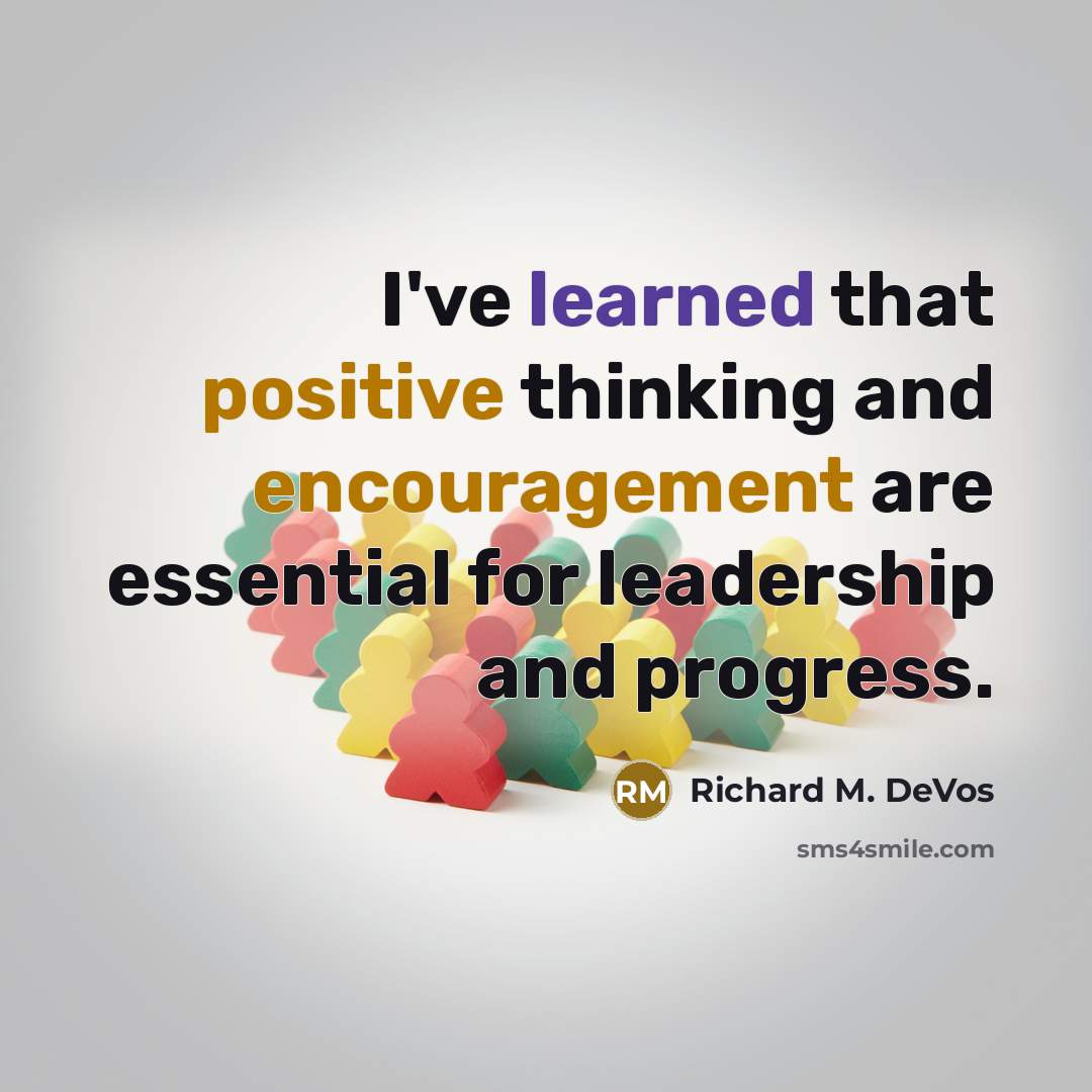 “I've learned that positive thinking and encouragement are essential for leadership and progress.” quote by Richard M. DeVos