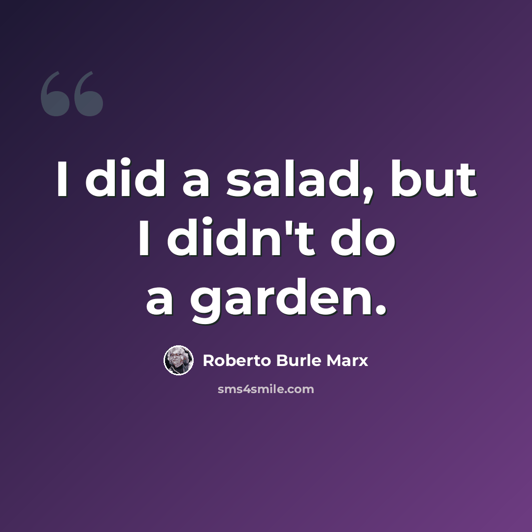 “I did a salad, but I didn't do a garden.” quote by Roberto Burle Marx