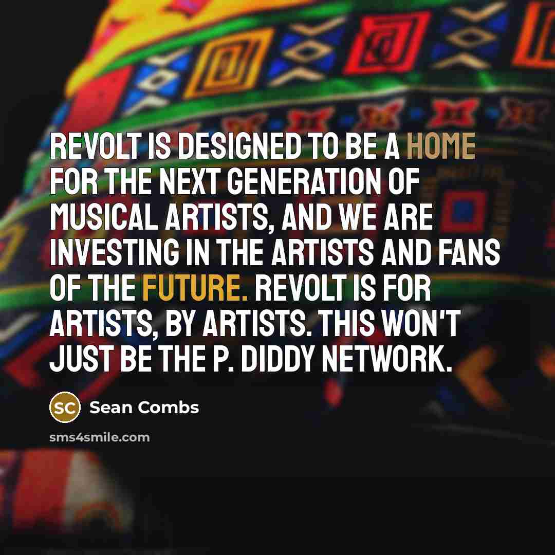 “Revolt is designed to be a home for the next generation of musical artists, and we are investing in the artists and fans of the future. Revolt is for artists, by artists. This won't just be the P. Diddy network.” quote by Sean Combs