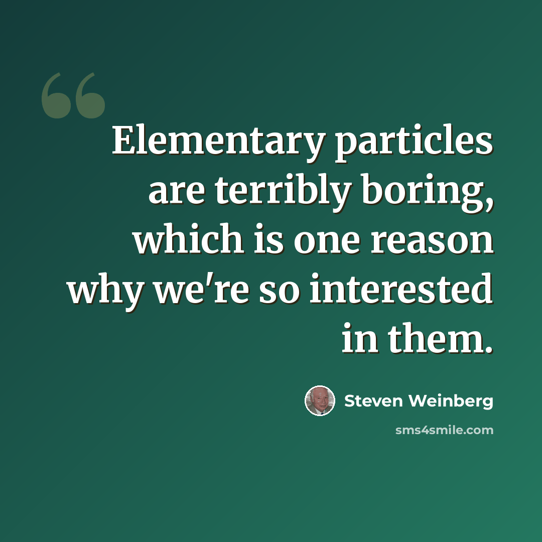 “Elementary particles are terribly boring, which is one reason why we're so interested in them.” quote by Steven Weinberg