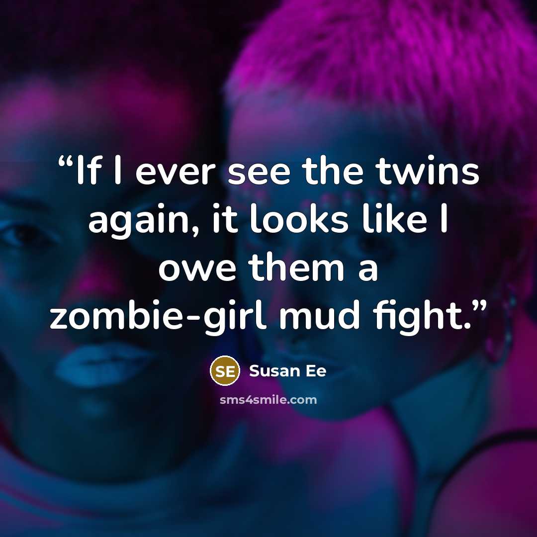 “If I ever see the twins again, it looks like I owe them a zombie-girl mud fight.” quote by Susan Ee