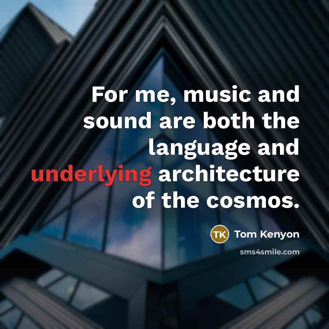 “For me, music and sound are both the language and underlying architecture of the cosmos.” quote by Tom Kenyon