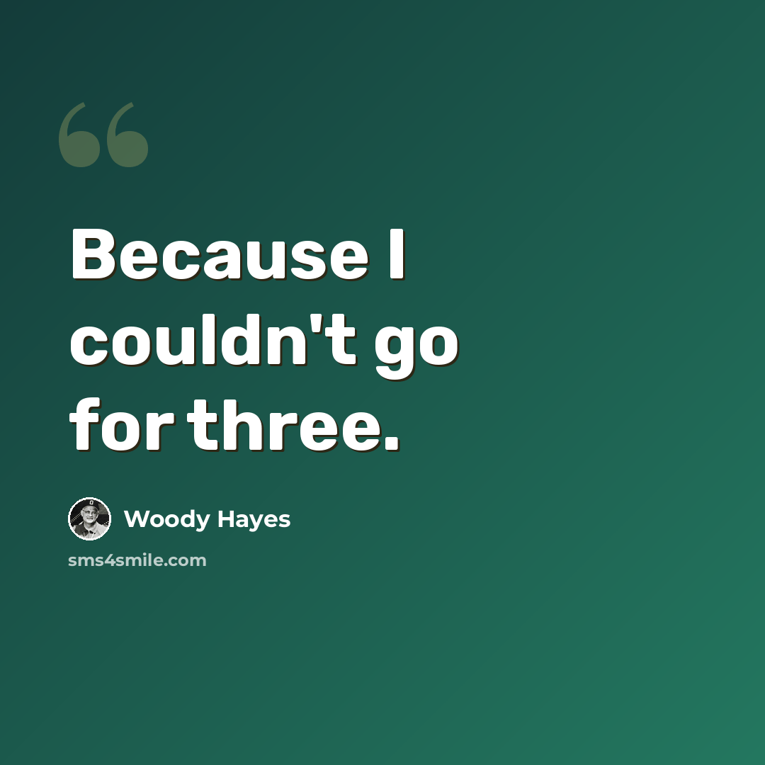 “Because I couldn't go for three.” quote by Woody Hayes