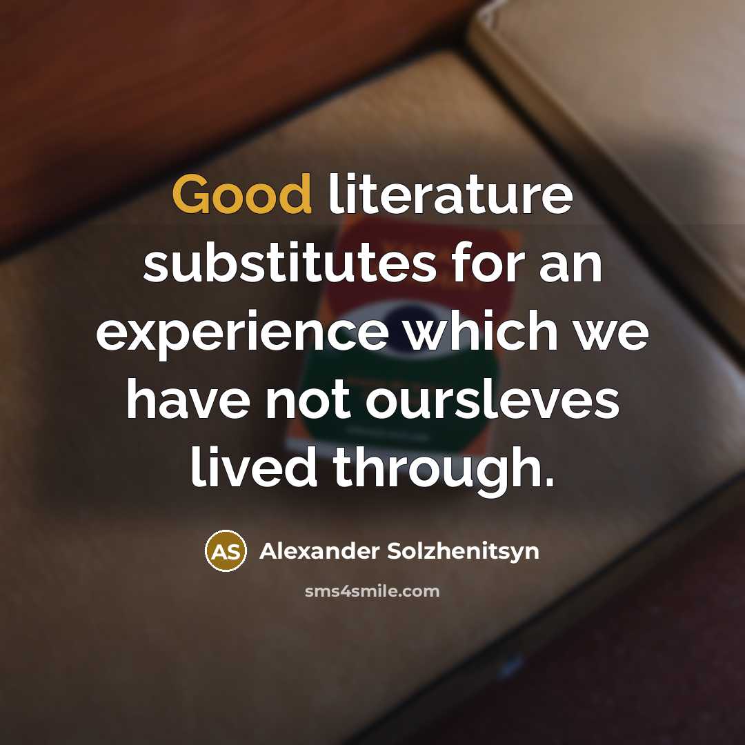 “Good literature substitutes for an experience which we have not oursleves lived through.” quote by Alexander Solzhenitsyn