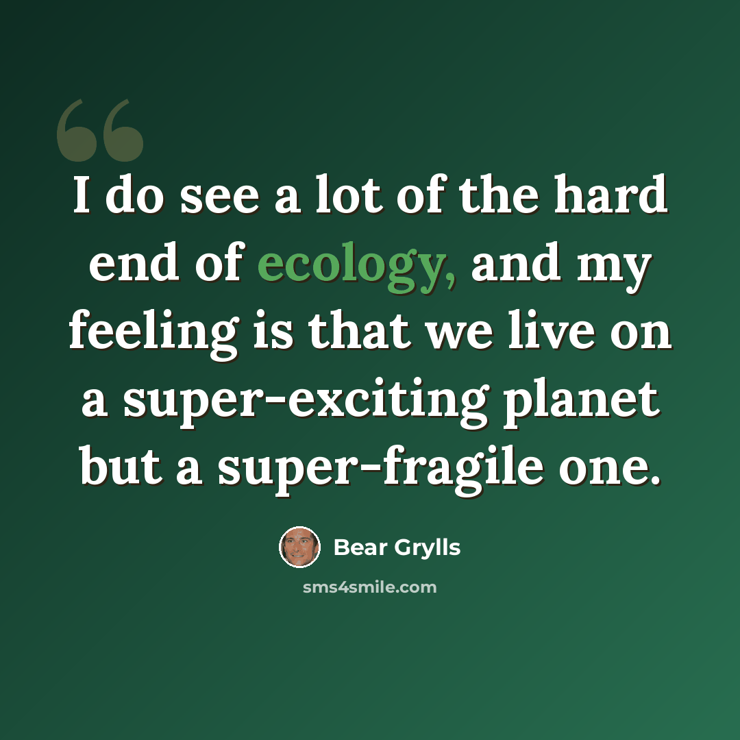 “I do see a lot of the hard end of ecology, and my feeling is that we live on a super-exciting planet but a super-fragile one.” quote by Bear Grylls