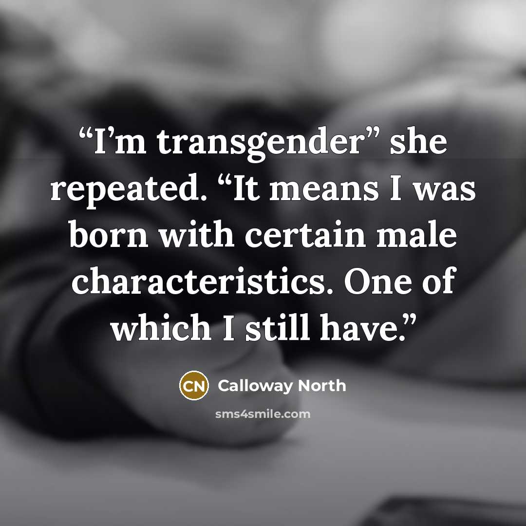 “I’m transgender” she repeated. “It means I was born with certain male characteristics. One of which I still have.” quote by Calloway North