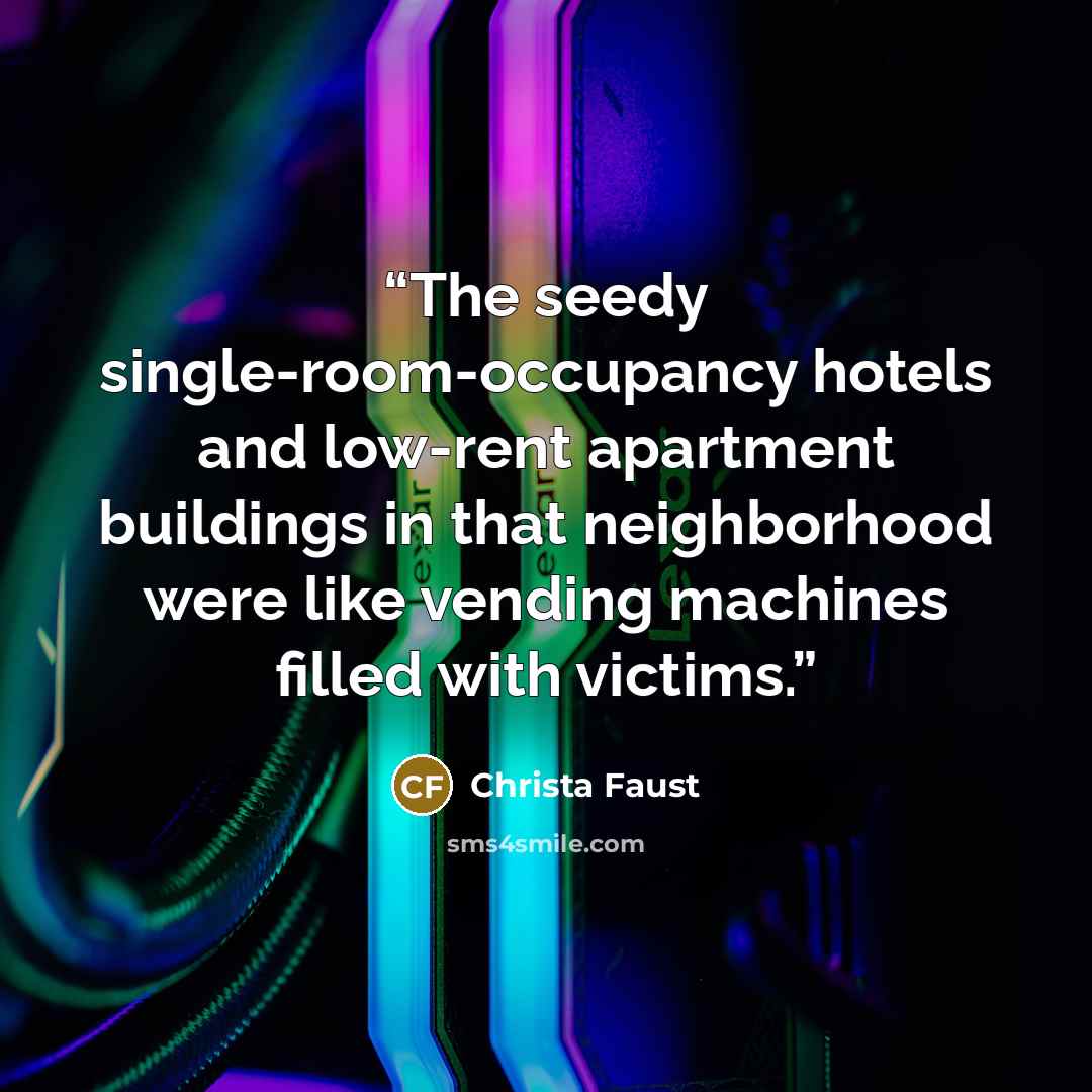 “The seedy single-room-occupancy hotels and low-rent apartment buildings in that neighborhood were like vending machines filled with victims.” quote by Christa Faust