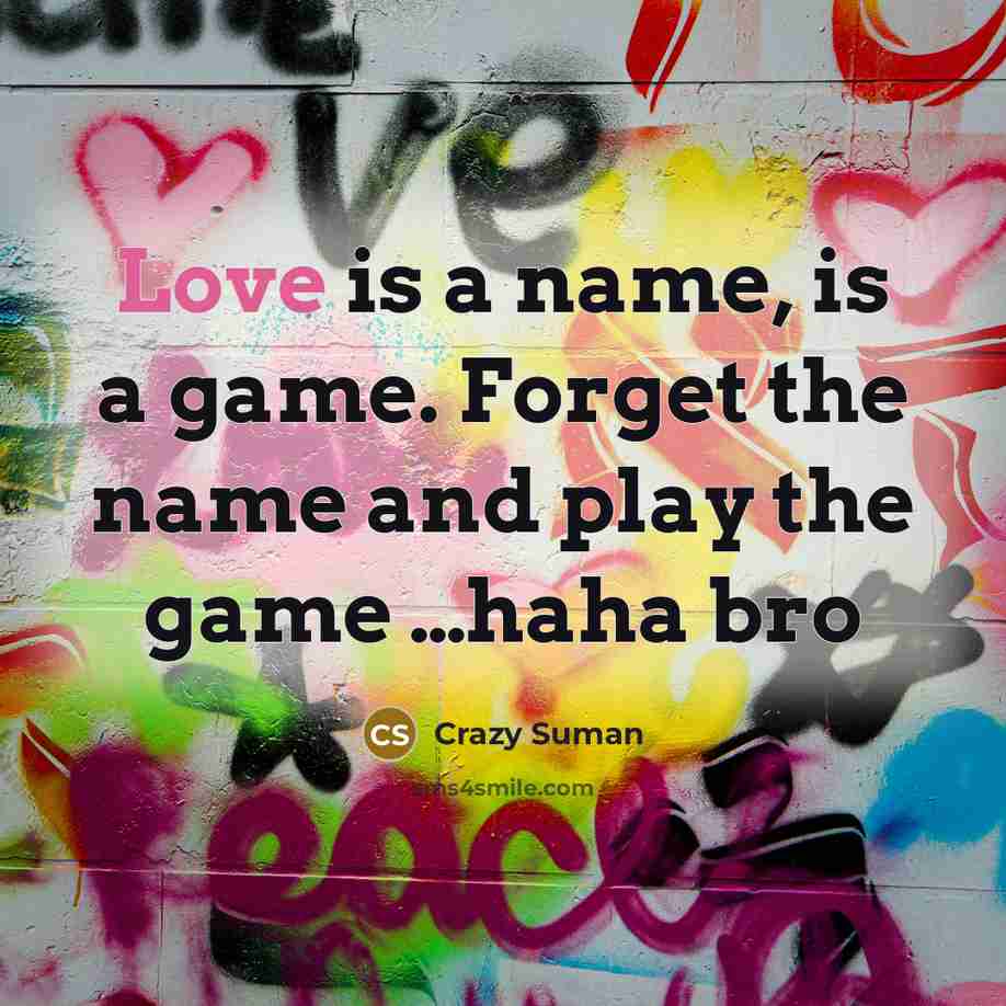 “Love is a name, is a game. Forget the name and play the game …haha bro” quote by Crazy Suman