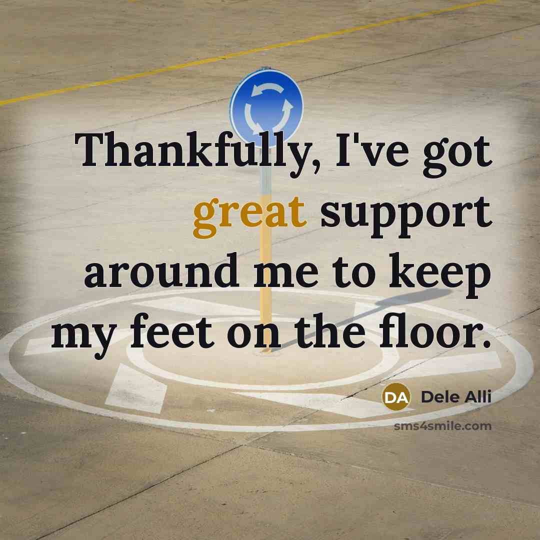 “Thankfully, I've got great support around me to keep my feet on the floor.” quote by Dele Alli