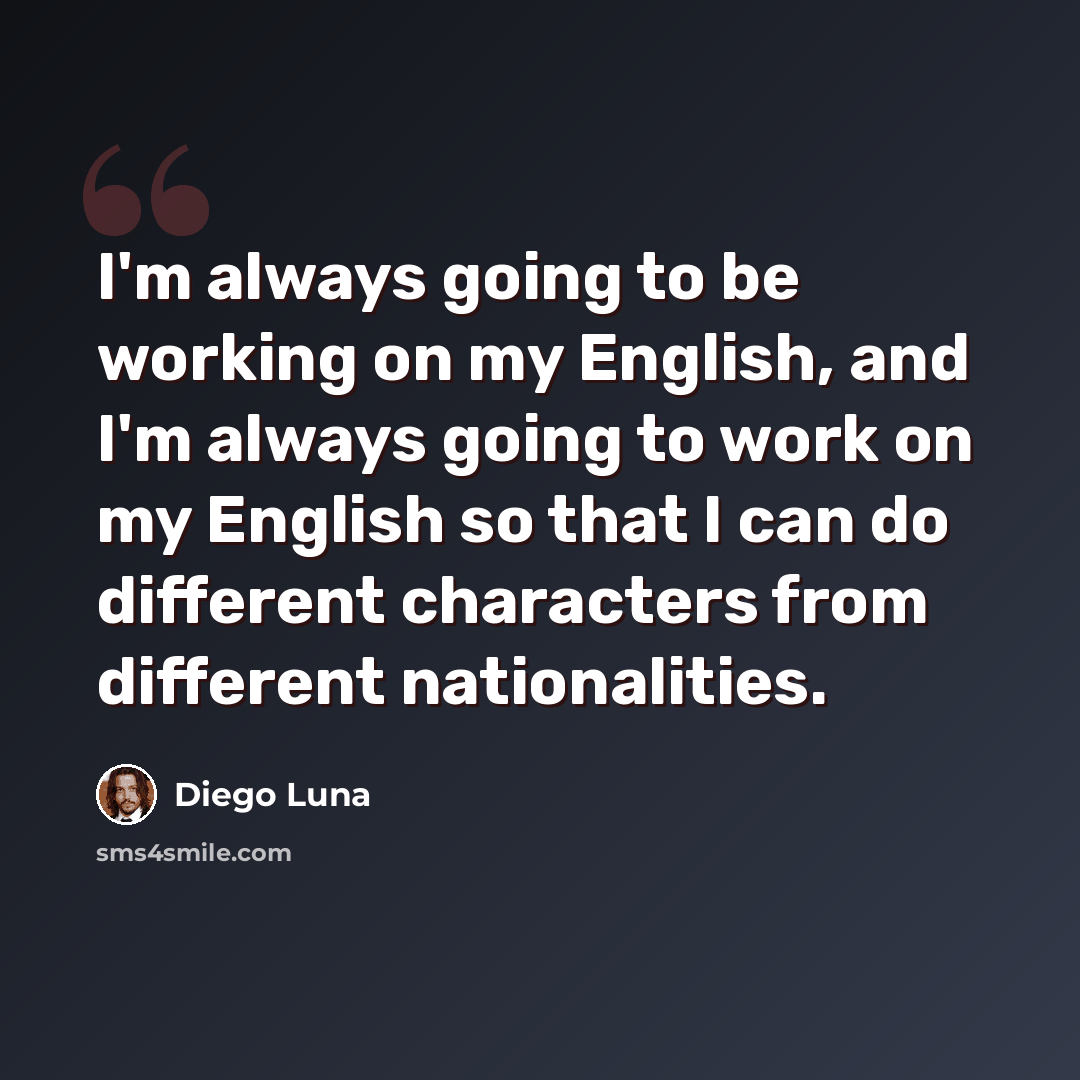 “I'm always going to be working on my English, and I'm always going to work on my English so that I can do different characters from different nationalities.” quote by Diego Luna