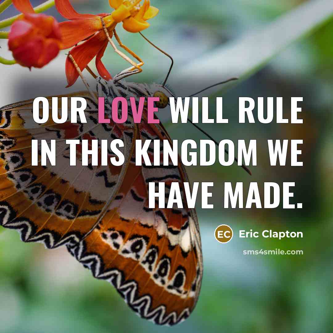 “Our love will rule in this kingdom we have made.” quote by Eric Clapton