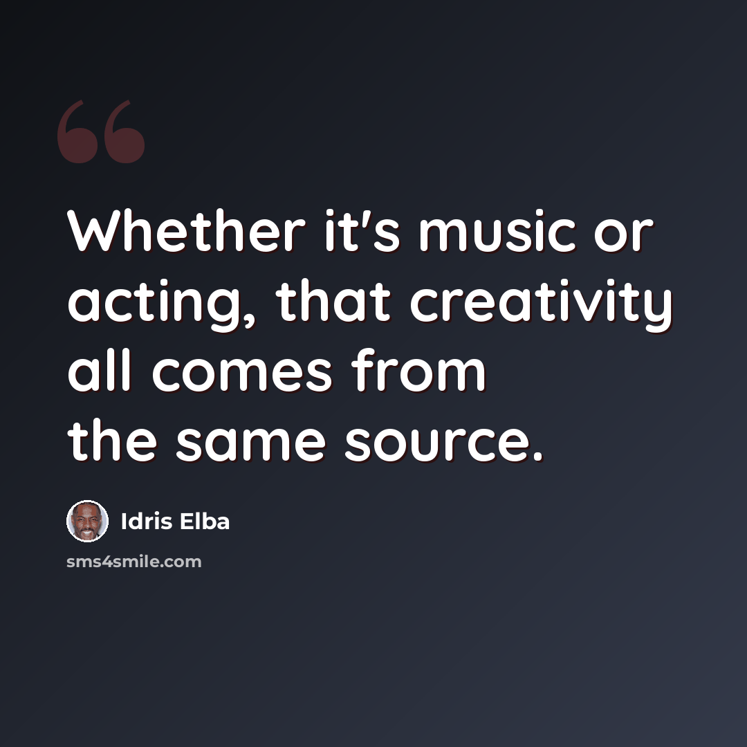 “Whether it's music or acting, that creativity all comes from the same source.” quote by Idris Elba